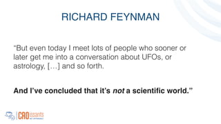 RICHARD FEYNMAN
“But even today I meet lots of people who sooner or
later get me into a conversation about UFOs, or
astrology, […] and so forth.
!
And I’ve concluded that it’s not a scientiﬁc world.”
 