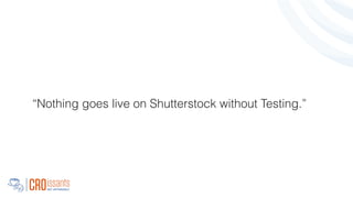 “Nothing goes live on Shutterstock without Testing.”
!
 