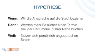 Wenn: Wir die Ansprache auf die Stadt beziehen
Dann:! Werden mehr Besucher einen Termin
bei der Parfümerie in ihrer Nähe buchen
Weil: Nutzer sich persönlich angesprochen
fühlen
HYPOTHESE
 