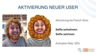 AKTIVIERUNG NEUER USER
Aktivierung bei French Girls:
!
Selﬁe aufnehmen!
Selﬁe zeichnen!
!
Activation Rate: 25%
 