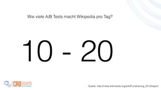 10 - 20
Quelle: http://meta.wikimedia.org/wiki/Fundraising_2012/report
Wie viele A/B Tests macht Wikipedia pro Tag?
 