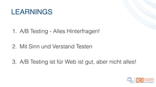 LEARNINGS
1. A/B Testing - Alles Hinterfragen!
!
2. Mit Sinn und Verstand Testen
!
3. A/B Testing für Web ist gut, aber nicht alles!
 