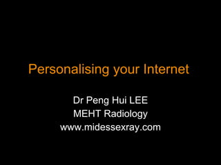 Personalising your Internet  Dr Peng Hui LEE MEHT Radiology www.midessexray.com 