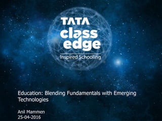 1
Education: Blending Fundamentals with Emerging
Technologies
Anil Mammen
25-04-2016
 