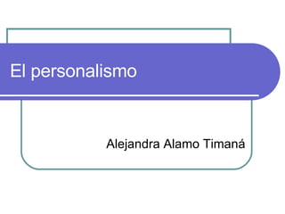 El personalismo Alejandra Alamo Timaná 