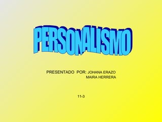 PRESENTADO  POR:  JOHANA ERAZO MAIRA HERRERA 11-3 PERSONALISMO 