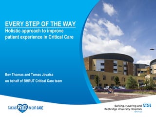 EVERY STEP OF THE WAY
Holistic approach to improve
patient experience in Critical Care
Bev Thomas and Tomas Jovaisa
on behalf of BHRUT Critical Care team
 