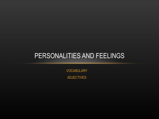 PERSONALITIES AND FEELINGS
         VOCABULARY
         ADJECTIVES
 