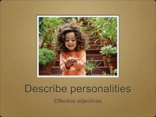 Describe personalities
Effective adjectives
 