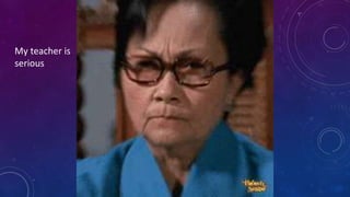 My teacher is
serious