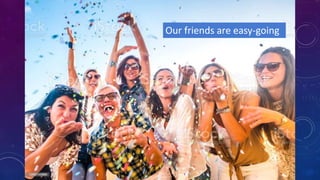 Our friends are easy-going