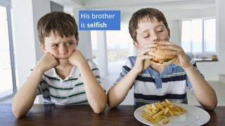 His brother
is selfish