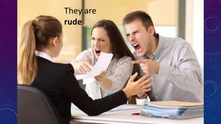 They are
rude