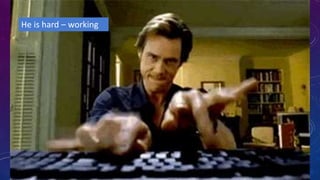 He is hard – working