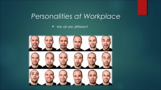 Personalities at Workplace
 We all are different
 