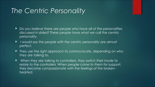 The Centric Personality
 Do you believe there are people who have all of the personalities
discussed in slides? These peo...