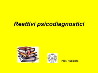 Reattivi psicodiagnostici
Prof. Ruggiero
 