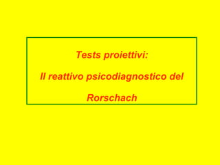 Tests proiettivi:
Il reattivo psicodiagnostico del
Rorschach
 