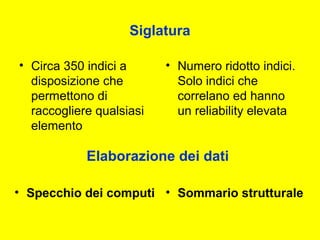 Siglatura
• Circa 350 indici a
disposizione che
permettono di
raccogliere qualsiasi
elemento
• Numero ridotto indici.
Solo indici che
correlano ed hanno
un reliability elevata
Elaborazione dei dati
• Specchio dei computi • Sommario strutturale
 