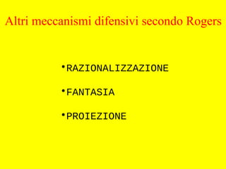•RAZIONALIZZAZIONE
•FANTASIA
•PROIEZIONE
Altri meccanismi difensivi secondo Rogers
 