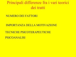 NUMERO DEI FATTORI
IMPORTANZA DELLA MOTIVAZIONE
TECNICHE PSICOTERAPEUTICHE
PSICOANALISI
Principali differenze fra i vari teorici
dei tratti
 