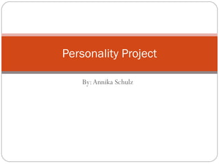 By: Annika Schulz Personality Project 