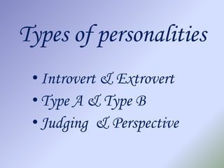 Types of personalities
 • Introvert & Extrovert
 • Type A & Type B
 • Judging & Perspective
 