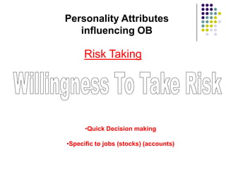 Personality Attributes
   influencing OB

      Risk Taking




      •Quick Decision making

•Specific to jobs (stocks) (accounts)
 