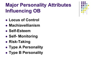 Major Personality Attributes
Influencing OB
   Locus of Control
   Machiavellianism
   Self-Esteem
   Self- Monitoring
   Risk-Taking
   Type A Personality
   Type B Personality
 