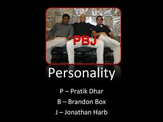 Personality P – Pratik Dhar B – Brandon Box J – Jonathan Harb 