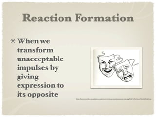 Reaction Formation
When we
transform
unacceptable
impulses by
giving
expression to
its opposite    http://listverse.ﬁles.wordpress.com/2007/11/reactionformation-tm.jpg%3Fw%3D300%26h%3D233
 