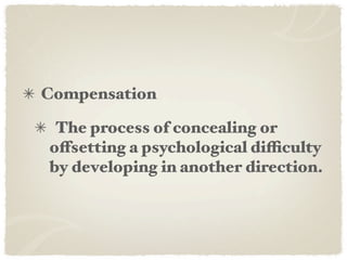 Compensation

 The process of concealing or
offsetting a psychological difficulty
by developing in another direction.
 