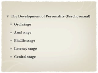 The Development of Personality (Psychosexual)

 Oral stage

 Anal stage

 Phallic stage

 Latency stage

 Genital stage
 