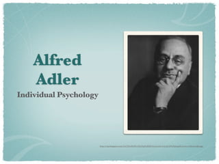 Alfred
    Adler
Individual Psychology




                        http://1.bp.blogspot.com/-Z2CHw1BAB7s/TarFbpUxKBI/AAAAAAAACqA/tPt1PpLqmEA/s1600/alfred+adler.jpg
 