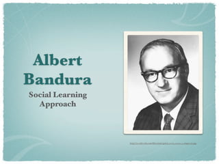 Albert
Bandura
Social Learning
  Approach



                  http://01.edu-cdn.com/ﬁles/static/g/pcl_0001_0001_0_img0016.jpg
 