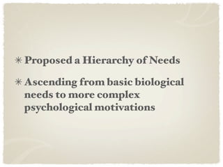 Proposed a Hierarchy of Needs

Ascending from basic biological
needs to more complex
psychological motivations
 