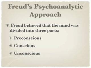 Freud’s Psychoanalytic
      Approach
Freud believed that the mind was
divided into three parts:
 Preconscious
 Conscious
 Unconscious
 
