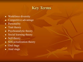 Key Terms
 Workforce diversity
 Competitive advantage
 Personality
 Trait theory
 Psychoanalytic theory
 Social learning theory
 Self-theory
 Self-actualization theory
 Oral stage
 Anal stage
 