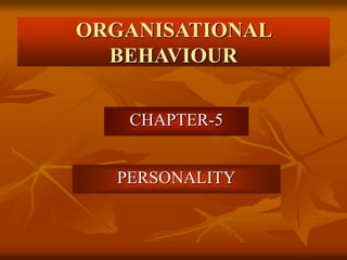 ORGANISATIONAL
BEHAVIOUR
CHAPTER-5
PERSONALITY
 