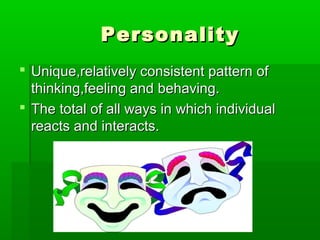 Personality
 Unique,relatively consistent pattern of
  thinking,feeling and behaving.
 The total of all ways in which individual
  reacts and interacts.
 