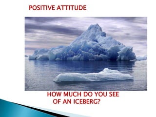 POSITIVE ATTITUDE




     HOW MUCH DO YOU SEE
      OF AN ICEBERG?
 
