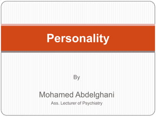 Personality


             By


Mohamed Abdelghani
  Ass. Lecturer of Psychiatry
 