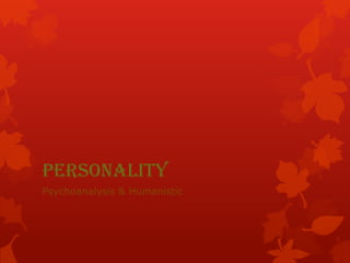 PERSONALITY
Psychoanalysis & Humanistic
 