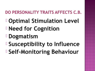 Optimal Stimulation Level
 Need for Cognition
 Dogmatism
 Susceptibility to Influence
 Self-Monitoring Behaviour


 