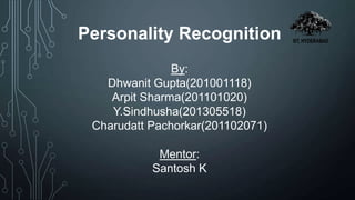 Personality Recognition
By:
Dhwanit Gupta(201001118)
Arpit Sharma(201101020)
Y.Sindhusha(201305518)
Charudatt Pachorkar(201102071)
Mentor:
Santosh K
 