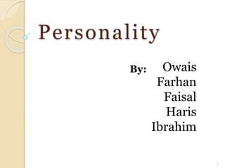 Personal i ty 
Owais 
Farhan 
Faisal 
Haris 
Ibrahim 
By: 
1 
 