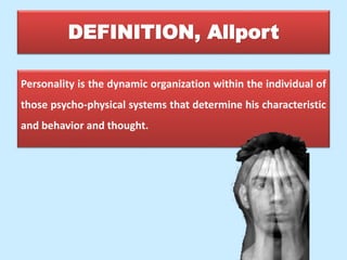 DEFINITION, Allport
Personality is the dynamic organization within the individual of
those psycho-physical systems that determine his characteristic
and behavior and thought.
 