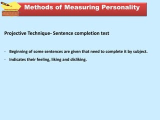 Projective Technique- Sentence completion test
- Beginning of some sentences are given that need to complete it by subject.
- Indicates their feeling, liking and disliking.
Methods of Measuring Personality
 