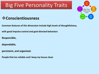 Big Five Personality Traits
Conscientiousness
Common features of this dimension include high levels of thoughtfulness,
with good impulse control and goal-directed behaviors
Responsible,
dependable,
persistent, and organized.
People find me reliable and I keep my house clean
 