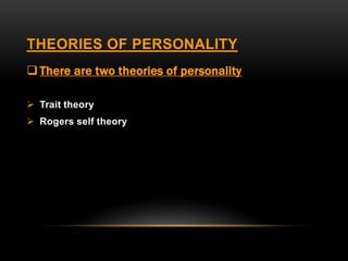 THEORIES OF PERSONALITY
There are two theories of personality
 Trait theory
 Rogers self theory
 
